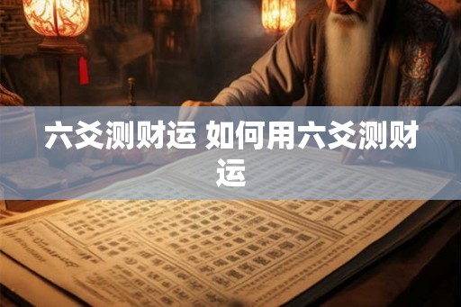 六爻测财运 如何用六爻测财运