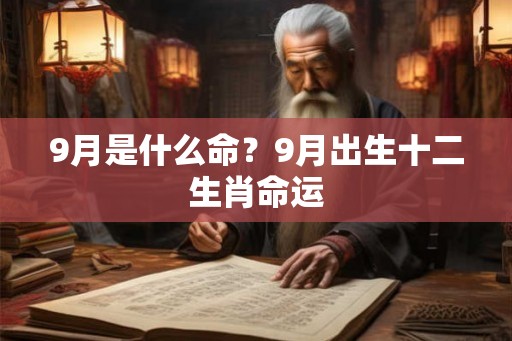 9月是什么命?9月出生十二生肖命运 9月是什么命?9月出生十二生肖命运