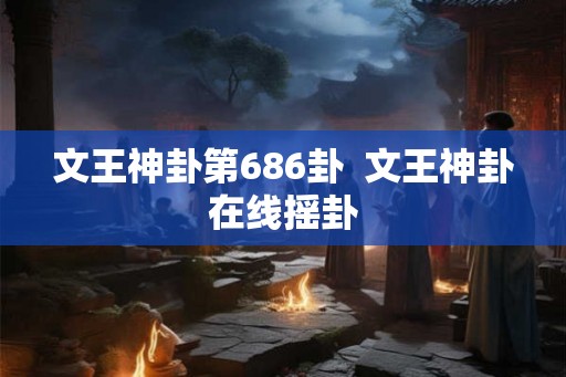 文王神卦第686卦  文王神卦在线摇卦