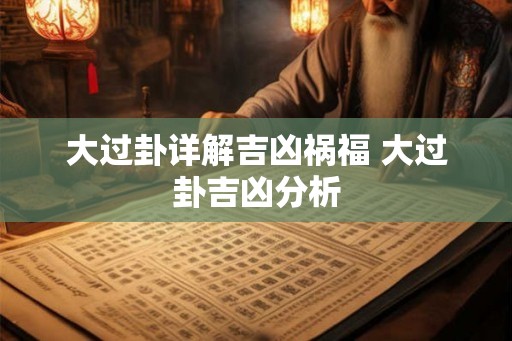 大过卦详解吉凶祸福 大过卦吉凶分析