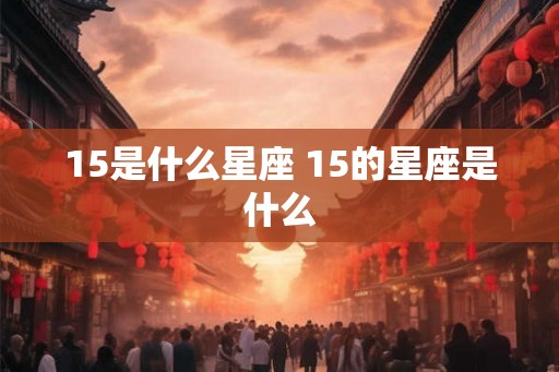15是什么星座 15的星座是什么