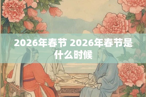 2026年春节 2026年春节是什么时候