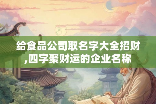 给食品公司取名字大全招财,四字聚财运的企业名称