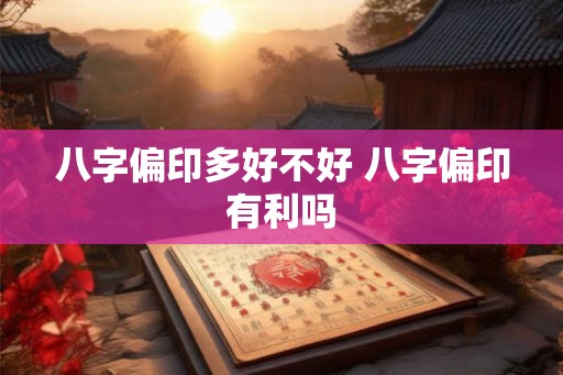 八字偏印多好不好 八字偏印有利吗