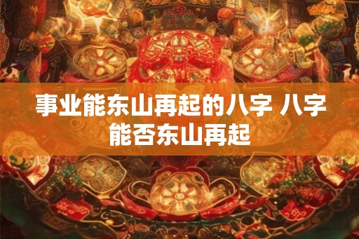 事业能东山再起的八字 八字能否东山再起 事业能东山再起的八字 八字能否东山再起