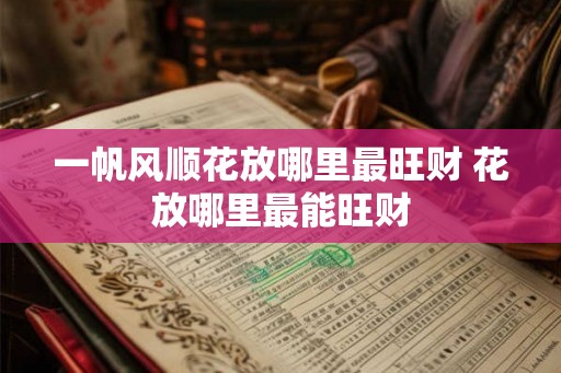 一帆风顺花放哪里最旺财 花放哪里最能旺财