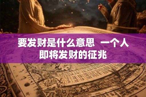 要发财是什么意思  一个人即将发财的征兆
