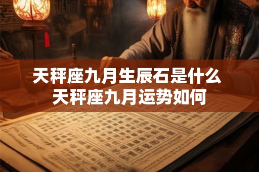 天秤座九月生辰石是什么 天秤座九月运势如何 天秤座九月生辰石是什么 天秤座九月运势如何