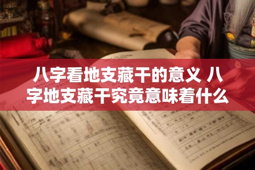 八字看地支藏干的意义 八字地支藏干究竟意味着什么