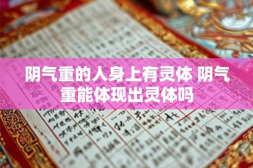 阴气重的人身上有灵体 阴气重能体现出灵体吗 阴气重的人身上有灵体 阴气重能体现出灵体吗