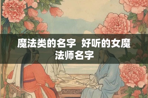 魔法类的名字  好听的女魔法师名字