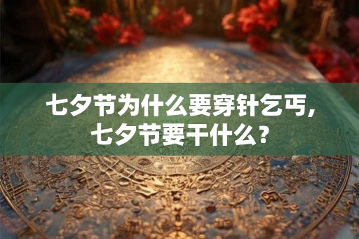 七夕节为什么要穿针乞丐,七夕节要干什么？