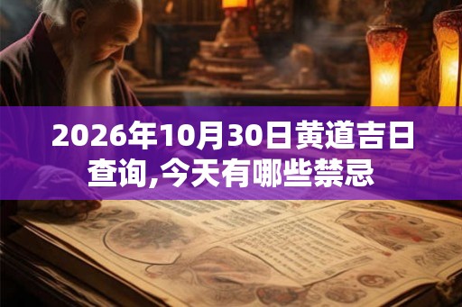 2026年10月30日黄道吉日查询,今天有哪些禁忌