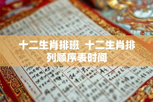 十二生肖排班  十二生肖排列顺序表时间