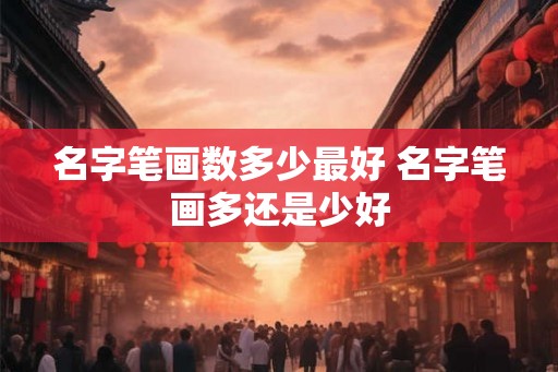 名字笔画数多少最好 名字笔画多还是少好