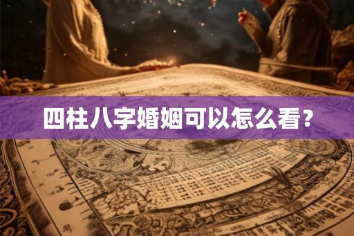 四柱八字婚姻可以怎么看？