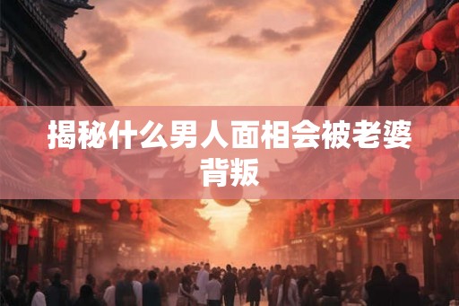 揭秘什么男人面相会被老婆背叛