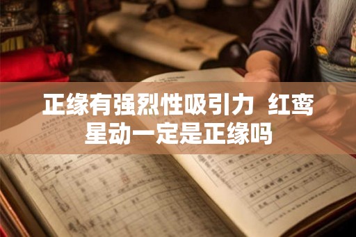 正缘有强烈性吸引力  红鸾星动一定是正缘吗