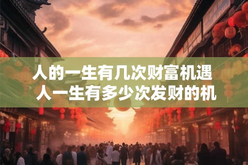 人的一生有几次财富机遇  人一生有多少次发财的机会