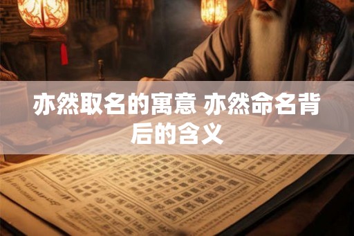 亦然取名的寓意 亦然命名背后的含义