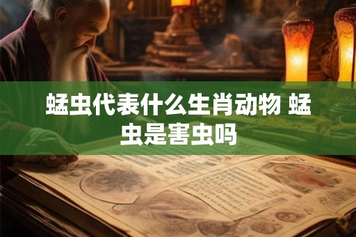 蜢虫代表什么生肖动物 蜢虫是害虫吗