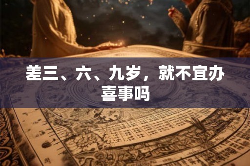 差三、六、九岁，就不宜办喜事吗