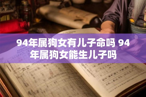 94年属狗女有儿子命吗 94年属狗女能生儿子吗