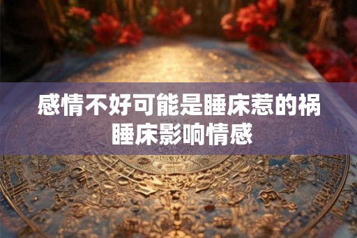 感情不好可能是睡床惹的祸 睡床影响情感