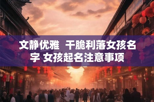 文静优雅  干脆利落女孩名字 女孩起名注意事项