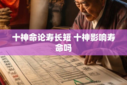十神命论寿长短 十神影响寿命吗