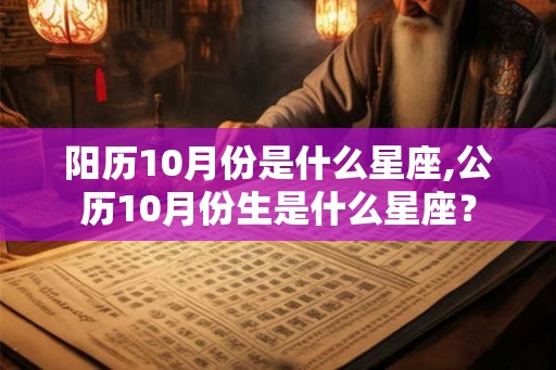 阳历10月份是什么星座,公历10月份生是什么星座？