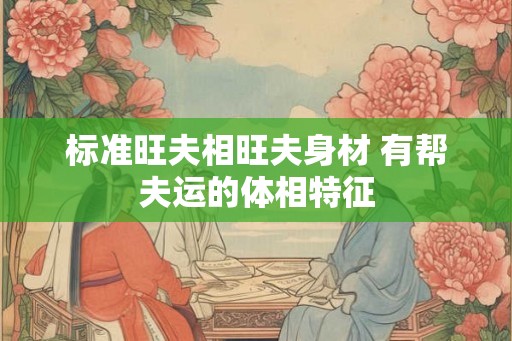 标准旺夫相旺夫身材 有帮夫运的体相特征