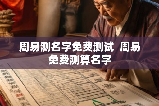 周易测名字免费测试  周易免费测算名字