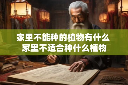 家里不能种的植物有什么 家里不适合种什么植物 家里不能种的植物有什么 家里不适合种什么植物