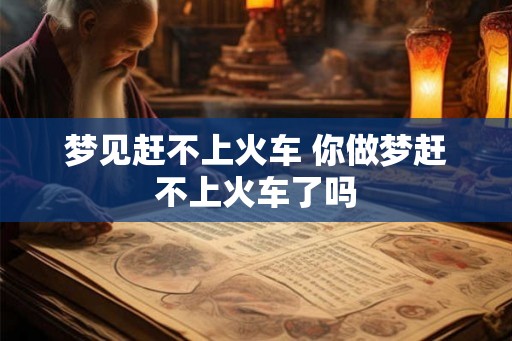 梦见赶不上火车 你做梦赶不上火车了吗