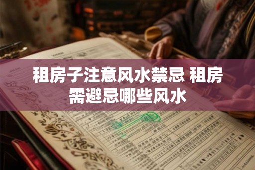 租房子注意风水禁忌 租房需避忌哪些风水