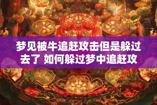梦见被牛追赶攻击但是躲过去了 如何躲过梦中追赶攻击的牛
