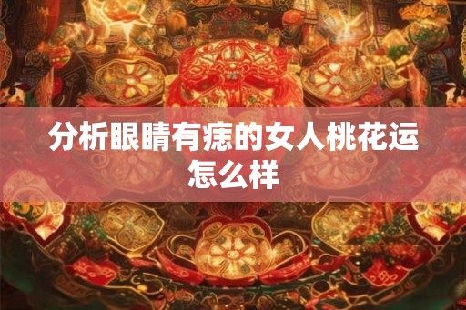 分析眼睛有痣的女人桃花运怎么样