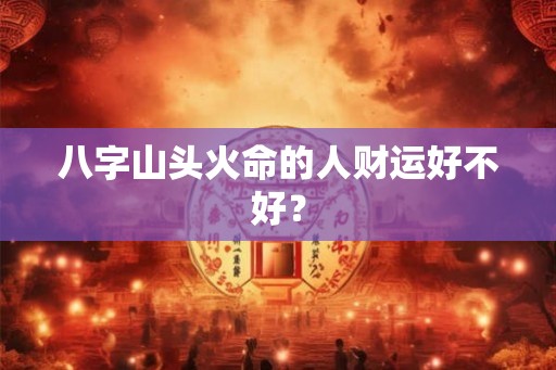 八字山头火命的人财运好不好？