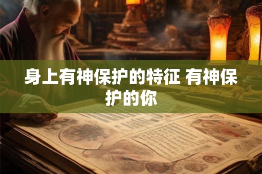 身上有神保护的特征 有神保护的你