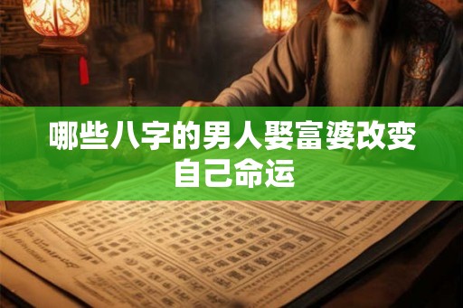 哪些八字的男人娶富婆改变自己命运