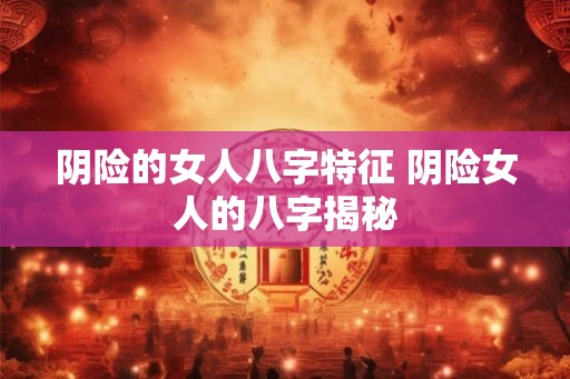 阴险的女人八字特征 阴险女人的八字揭秘