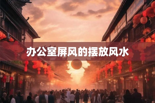 办公室屏风的摆放风水
