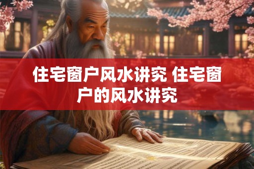 住宅窗户风水讲究 住宅窗户的风水讲究