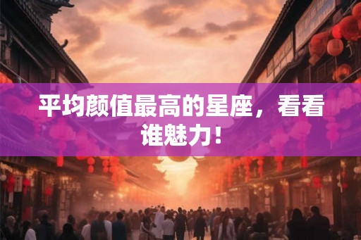 平均颜值最高的星座，看看谁魅力！