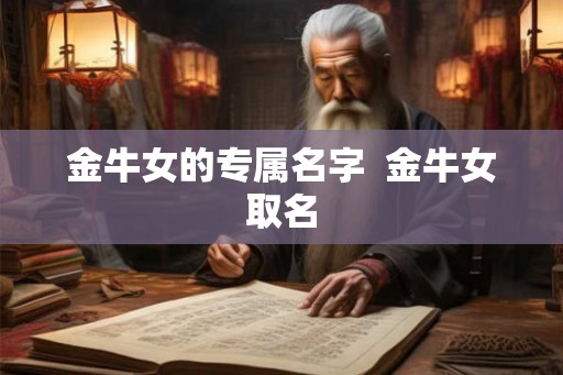 金牛女的专属名字  金牛女取名