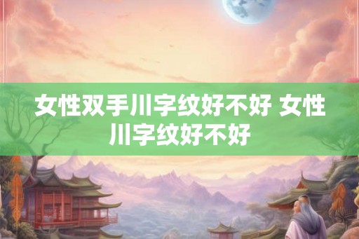 女性双手川字纹好不好 女性川字纹好不好