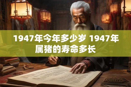 1947年今年多少岁 1947年属猪的寿命多长