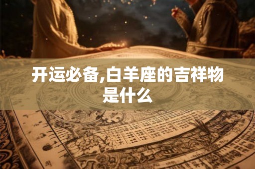 开运必备,白羊座的吉祥物是什么