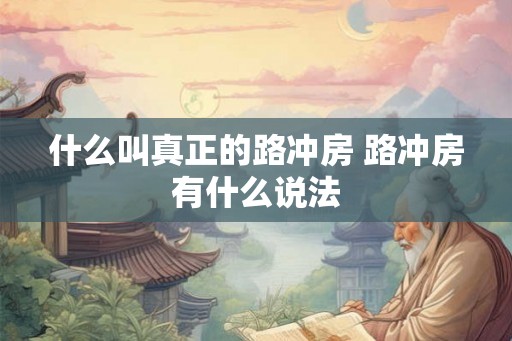什么叫真正的路冲房 路冲房有什么说法